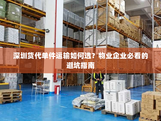 深圳货代单件运输如何选?物业企业必看的避坑指南 深圳货代单件运输如何选?物业企业必看的避坑指南