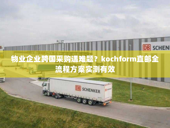物业企业跨国采购遇难题?kochform直邮全流程方案实测有效 物业企业跨国采购遇难题?kochform直邮全流程方案实测有效