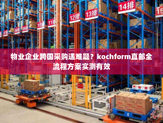 物业企业跨国采购遇难题?kochform直邮全流程方案实测有效 物业企业跨国采购遇难题?kochform直邮全流程方案实测有效