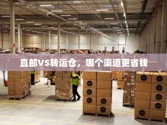 直邮VS转运仓，哪个渠道更省钱