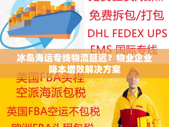 冰岛海运专线物流延迟？物业企业降本增效解决方案