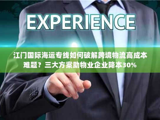 江门国际海运专线如何破解跨境物流高成本难题?三大方案助物业企业降本30% 江门国际海运专线如何破解跨境物流高成本难题?三大方案助物业企业降本30%