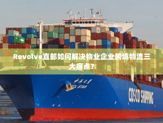Revolve直邮如何解决物业企业跨境物流三大痛点? Revolve直邮如何解决物业企业跨境物流三大痛点?