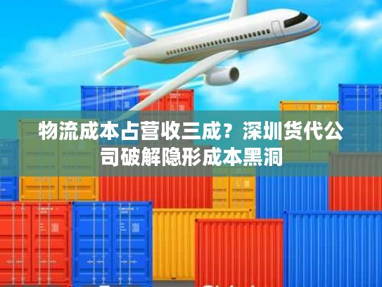 物流成本占营收三成？深圳货代公司破解隐形成本黑洞
