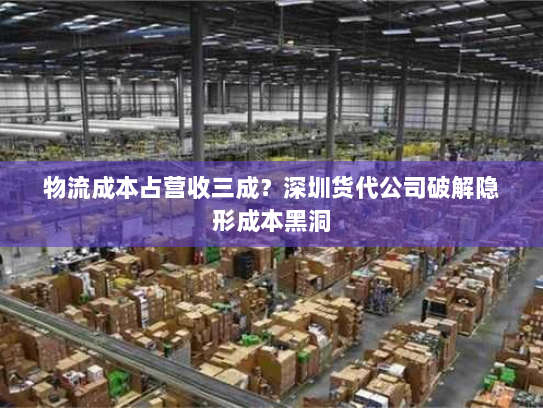 物流成本占营收三成?深圳货代公司破解隐形成本黑洞 物流成本占营收三成?深圳货代公司破解隐形成本黑洞