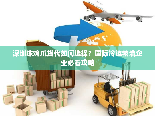 深圳冻鸡爪货代如何选择?国际冷链物流企业必看攻略 深圳冻鸡爪货代如何选择?国际冷链物流企业必看攻略