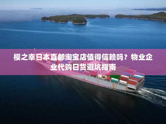 樱之幸日本直邮淘宝店值得信赖吗?物业企业代购日货避坑指南 樱之幸日本直邮淘宝店值得信赖吗?物业企业代购日货避坑指南