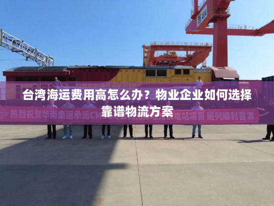 台湾海运费用高怎么办?物业企业如何选择靠谱物流方案 台湾海运费用高怎么办?物业企业如何选择靠谱物流方案