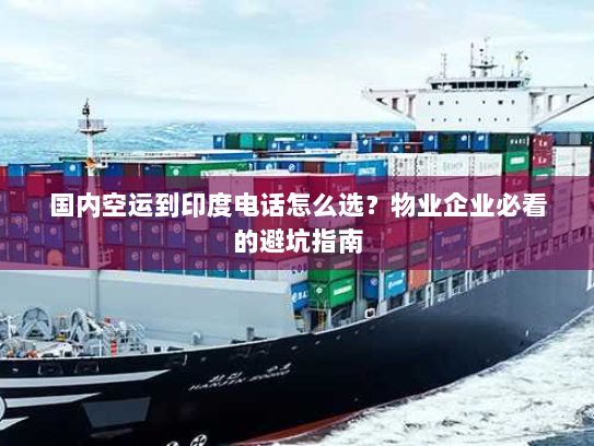 国内空运到印度电话怎么选?物业企业必看的避坑指南 国内空运到印度电话怎么选?物业企业必看的避坑指南