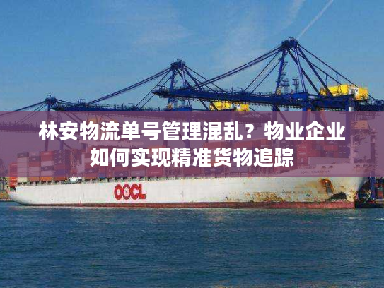 林安物流单号管理混乱？物业企业如何实现精准货物追踪