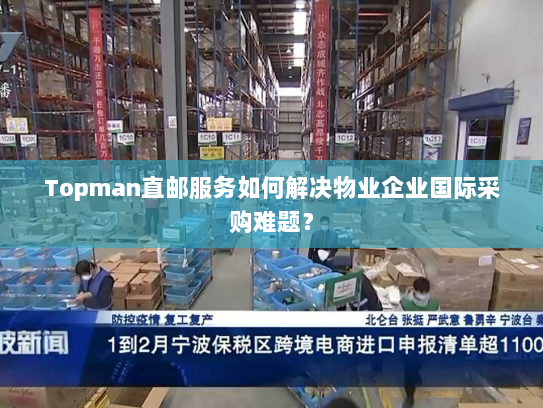 Topman直邮服务如何解决物业企业国际采购难题? Topman直邮服务如何解决物业企业国际采购难题?