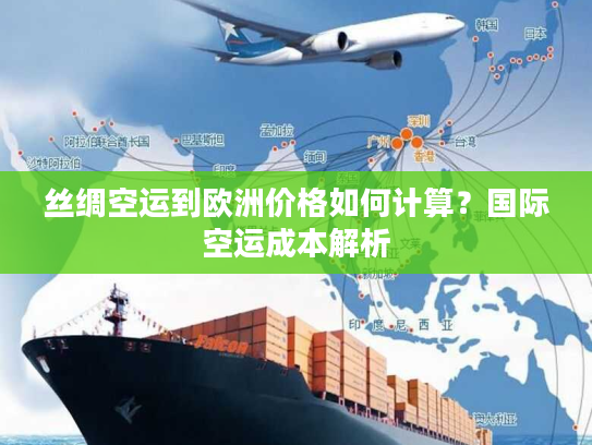 丝绸空运到欧洲价格如何计算?国际空运成本解析 丝绸空运到欧洲价格如何计算?国际空运成本解析