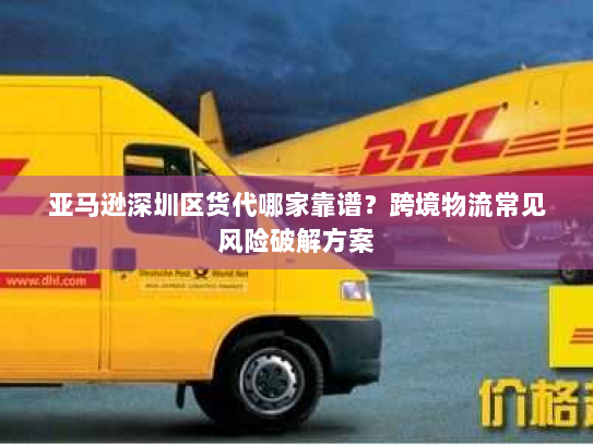 亚马逊深圳区货代哪家靠谱？跨境物流常见风险破解方案