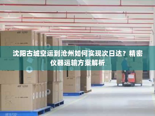 沈阳古城空运到沧州如何实现次日达?精密仪器运输方案解析 沈阳古城空运到沧州如何实现次日达?精密仪器运输方案解析