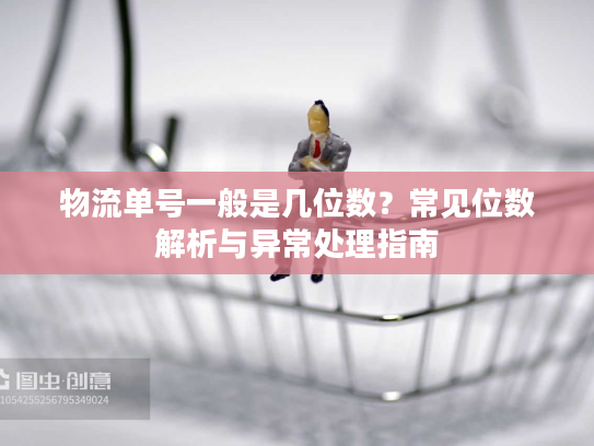 物流单号一般是几位数？常见位数解析与异常处理指南