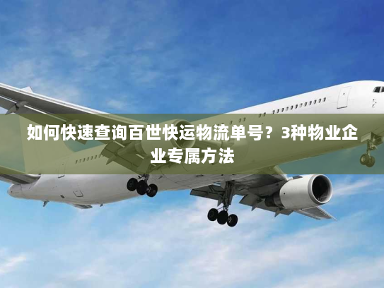 如何快速查询百世快运物流单号?3种物业企业专属方法 如何快速查询百世快运物流单号?3种物业企业专属方法
