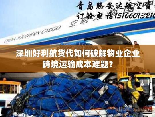 深圳好利航货代如何破解物业企业跨境运输成本难题? 深圳好利航货代如何破解物业企业跨境运输成本难题?