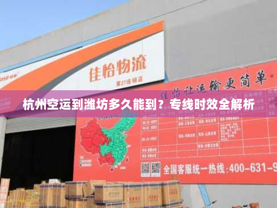 杭州空运到潍坊多久能到?专线时效全解析 杭州空运到潍坊多久能到?专线时效全解析
