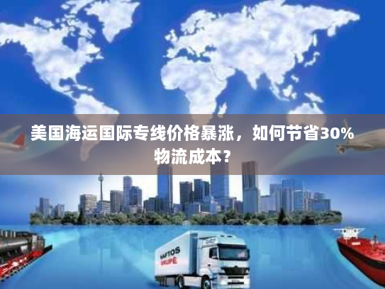 美国海运国际专线价格暴涨,如何节省30%物流成本? 美国海运国际专线价格暴涨,如何节省30%物流成本?