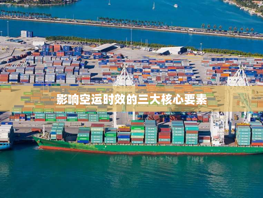 影响空运时效的三大核心要素 影响空运时效的三大核心要素