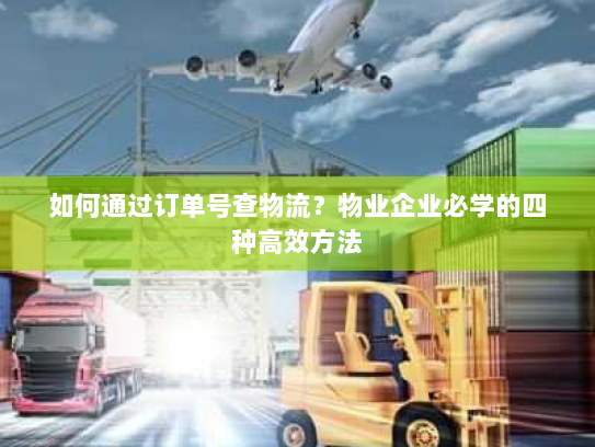 如何通过订单号查物流?物业企业必学的四种高效方法 如何通过订单号查物流?物业企业必学的四种高效方法