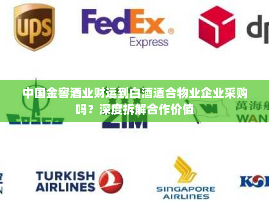 中国金窖酒业财运到白酒适合物业企业采购吗?深度拆解合作价值 中国金窖酒业财运到白酒适合物业企业采购吗?深度拆解合作价值