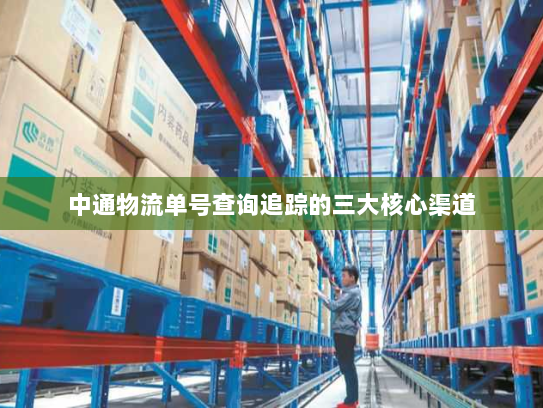 中通物流单号查询追踪的三大核心渠道 中通物流单号查询追踪的三大核心渠道