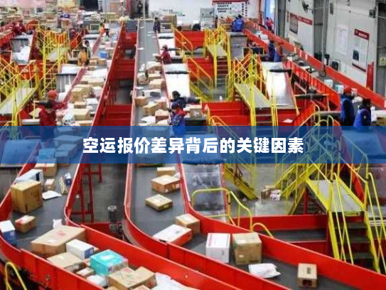 空运报价差异背后的关键因素 空运报价差异背后的关键因素