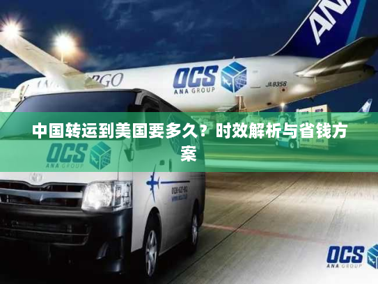 中国转运到美国要多久?时效解析与省钱方案 中国转运到美国要多久?时效解析与省钱方案