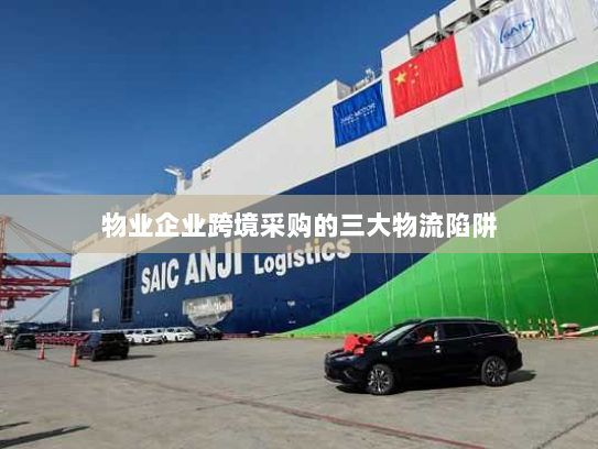 物业企业跨境采购的三大物流陷阱 物业企业跨境采购的三大物流陷阱