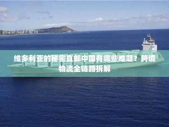 维多利亚的秘密直邮中国有哪些难题?跨境物流全链路拆解 维多利亚的秘密直邮中国有哪些难题?跨境物流全链路拆解