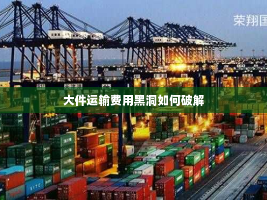 大件运输费用黑洞如何破解