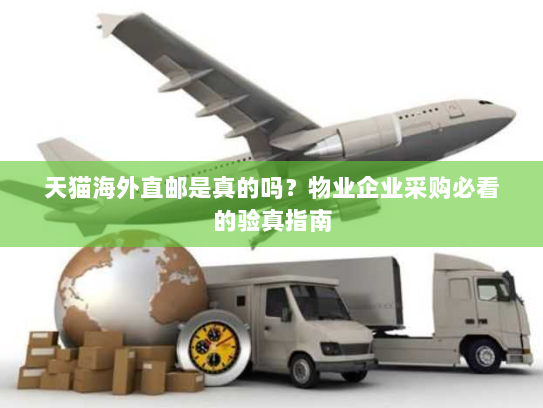 天猫海外直邮是真的吗?物业企业采购必看的验真指南 天猫海外直邮是真的吗?物业企业采购必看的验真指南