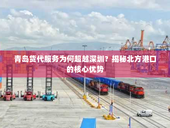 青岛货代服务为何超越深圳?揭秘北方港口的核心优势 青岛货代服务为何超越深圳?揭秘北方港口的核心优势