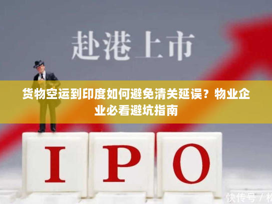 货物空运到印度如何避免清关延误?物业企业必看避坑指南 货物空运到印度如何避免清关延误?物业企业必看避坑指南