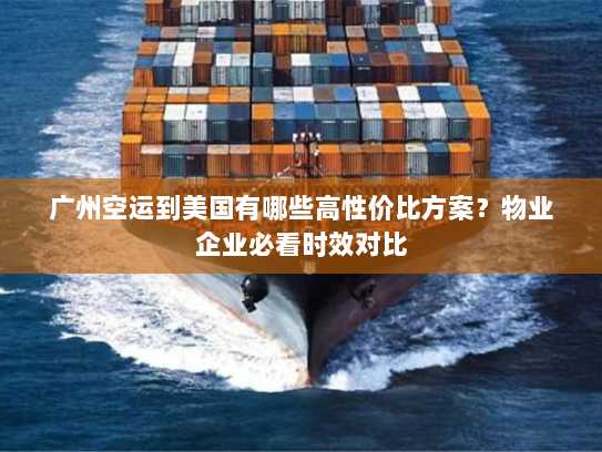 广州空运到美国有哪些高性价比方案？物业企业必看时效对比