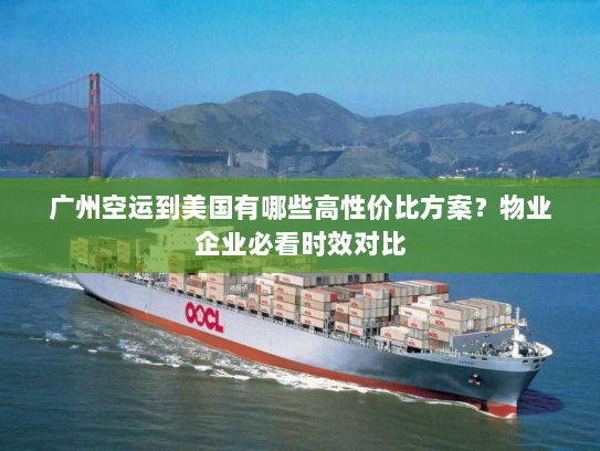 广州空运到美国有哪些高性价比方案?物业企业必看时效对比 广州空运到美国有哪些高性价比方案?物业企业必看时效对比
