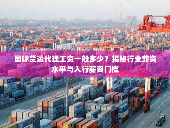 国际货运代理工资一般多少？揭秘行业薪资水平与入行薪资门槛