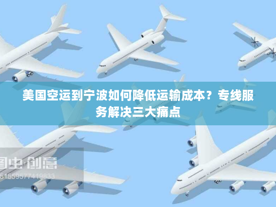 美国空运到宁波如何降低运输成本?专线服务解决三大痛点 美国空运到宁波如何降低运输成本?专线服务解决三大痛点