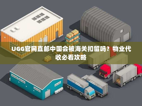 UGG官网直邮中国会被海关扣留吗？物业代收必看攻略