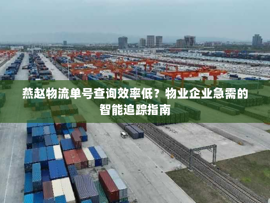 燕赵物流单号查询效率低？物业企业急需的智能追踪指南