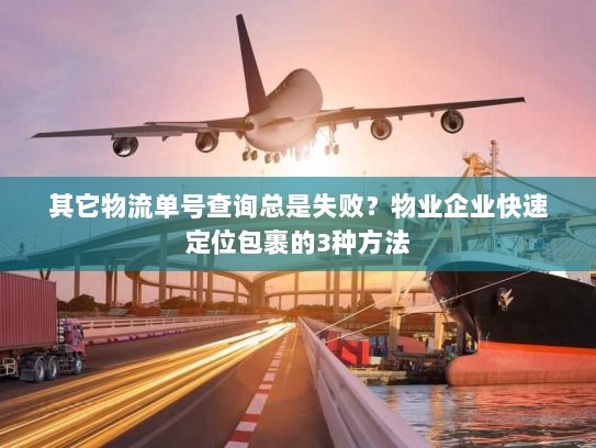 其它物流单号查询总是失败？物业企业快速定位包裹的3种方法