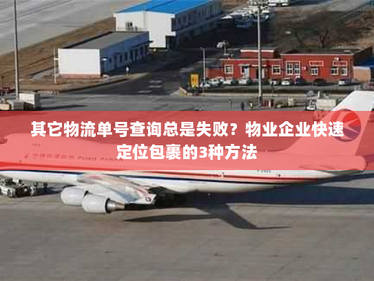 其它物流单号查询总是失败？物业企业快速定位包裹的3种方法