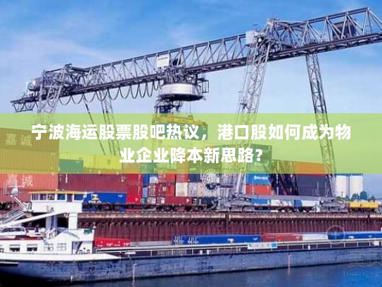 宁波海运股票股吧热议,港口股如何成为物业企业降本新思路? 宁波海运股票股吧热议,港口股如何成为物业企业降本新思路?