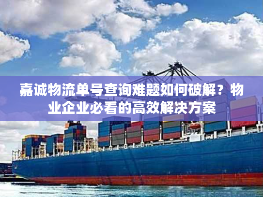 嘉诚物流单号查询难题如何破解?物业企业必看的高效解决方案 嘉诚物流单号查询难题如何破解?物业企业必看的高效解决方案