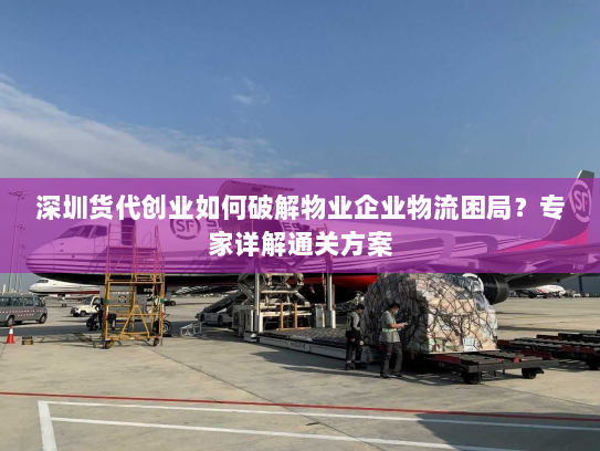 深圳货代创业如何破解物业企业物流困局?专家详解通关方案 深圳货代创业如何破解物业企业物流困局?专家详解通关方案