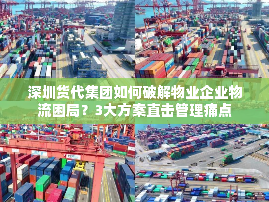 深圳货代集团如何破解物业企业物流困局？3大方案直击管理痛点