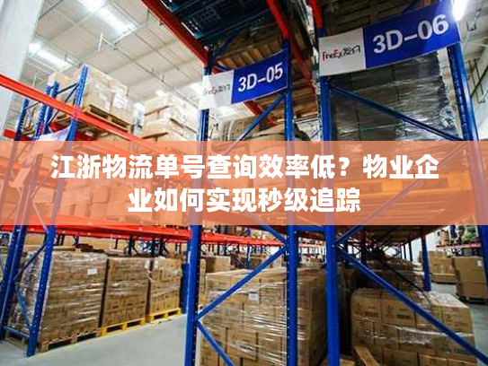 江浙物流单号查询效率低？物业企业如何实现秒级追踪