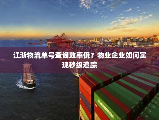 江浙物流单号查询效率低？物业企业如何实现秒级追踪