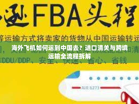 海外飞机如何运到中国去?进口清关与跨境运输全流程拆解 海外飞机如何运到中国去?进口清关与跨境运输全流程拆解